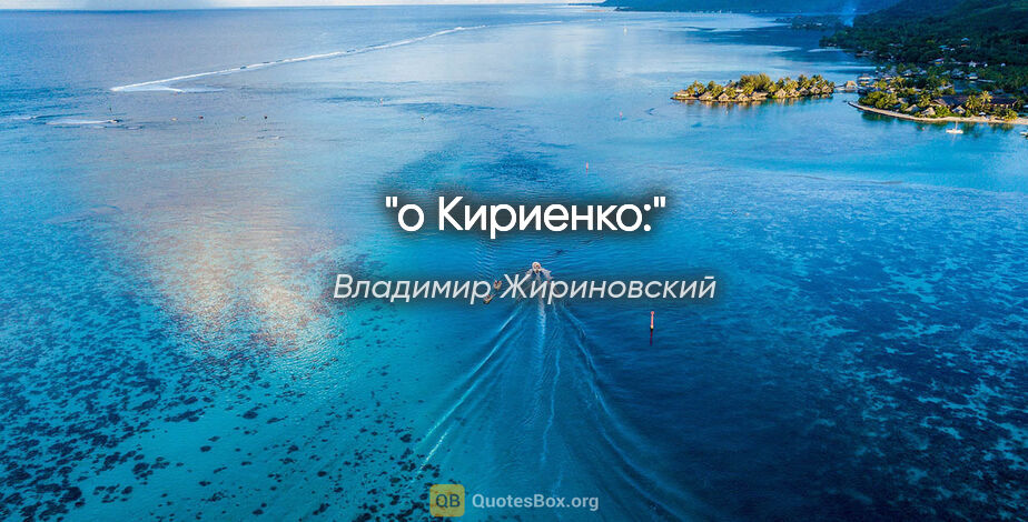Владимир Жириновский цитата: "о Кириенко:"