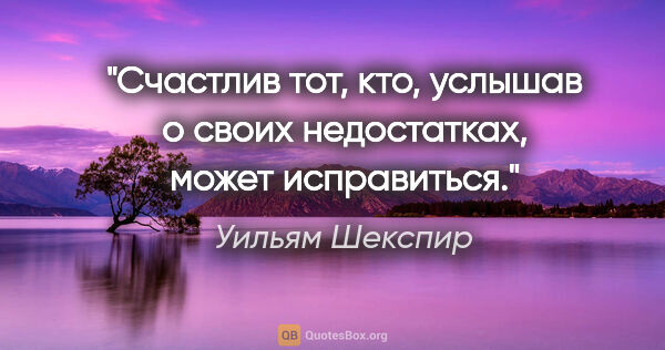 Уильям Шекспир цитата: "Счастлив тот, кто, услышав о своих недостатках, может..."
