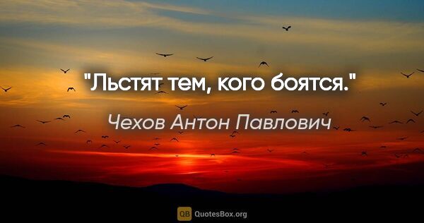 Чехов Антон Павлович цитата: "Льстят тем, кого боятся."