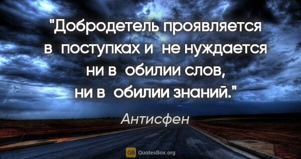 Антисфен цитата: "Добродетель проявляется в поступках и не нуждается ни в обилии..."