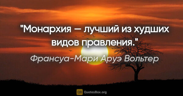 Франсуа-Мари Аруэ Вольтер цитата: "Монархия — лучший из худших видов правления."