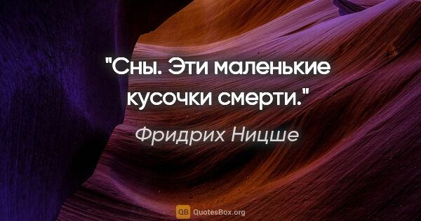 Фридрих Ницше цитата: "Сны. Эти маленькие кусочки смерти."