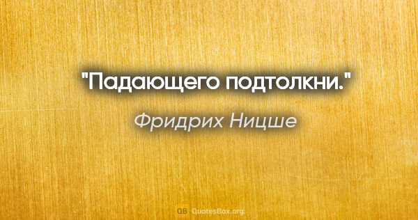 Фридрих Ницше цитата: "Падающего подтолкни."