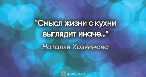 Наталья Хозяинова цитата: "Смысл жизни с кухни выглядит иначе…"