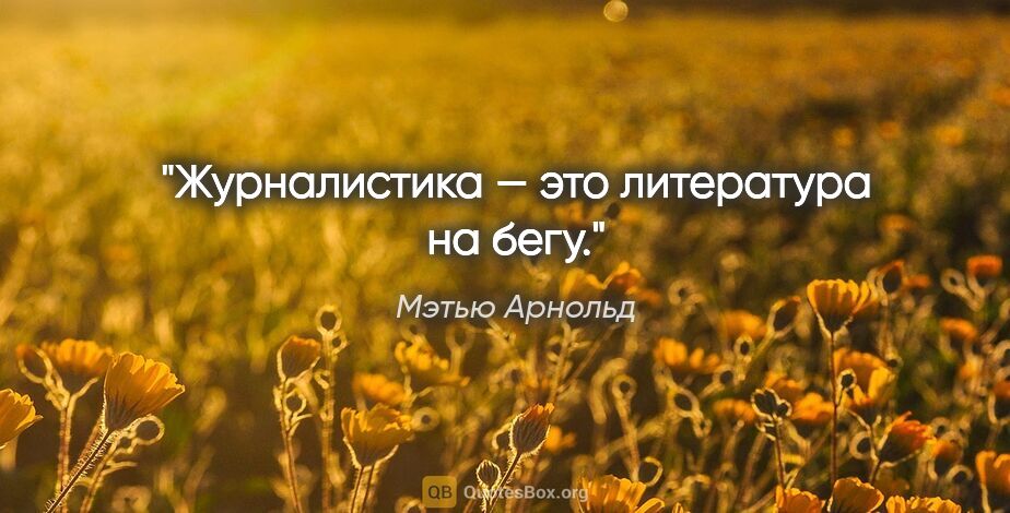 Мэтью Арнольд цитата: "Журналистика — это литература на бегу."