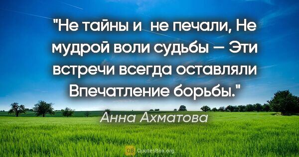 Анна Ахматова цитата: "Не тайны и не печали,

Не мудрой воли судьбы —

Эти встречи..."