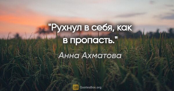 Анна Ахматова цитата: "Рухнул в себя, как в пропасть."