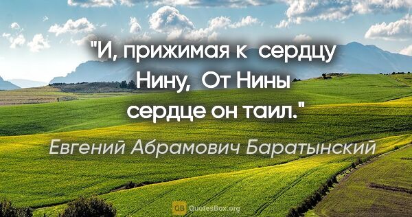 Евгений Абрамович Баратынский цитата: "И, прижимая к сердцу Нину,

 От Нины  сердце он таил."