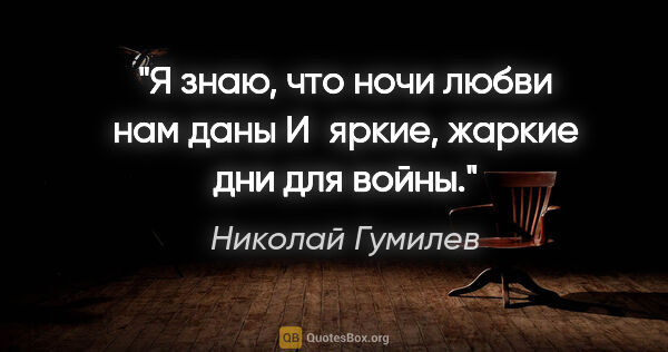 Николай Гумилев цитата: "Я знаю, что ночи любви нам даны

И яркие, жаркие дни для войны."