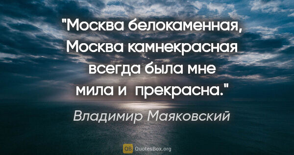 Владимир Маяковский цитата: "Москва белокаменная,

Москва камнекрасная

всегда

была..."