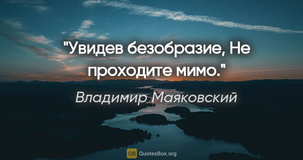 Владимир Маяковский цитата: "Увидев безобразие,

Не проходите мимо."