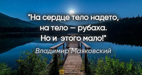 Владимир Маяковский цитата: "На сердце тело надето,

на тело — рубаха.

Но и этого мало!"