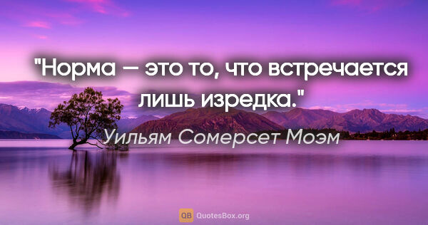 Уильям Сомерсет Моэм цитата: "Норма — это то, что встречается лишь изредка."