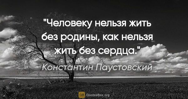 Константин Паустовский цитата: "Человеку нельзя жить без родины, как нельзя жить без сердца."