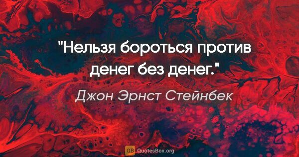 Джон Эрнст Стейнбек цитата: "Нельзя бороться против денег без денег."