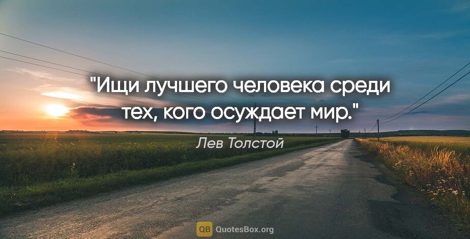 Лев Толстой цитата: "Ищи лучшего человека среди тех, кого осуждает мир."