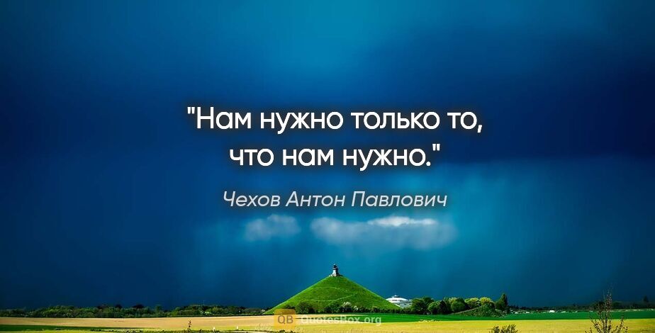 Чехов Антон Павлович цитата: "Нам нужно только то, что нам нужно."