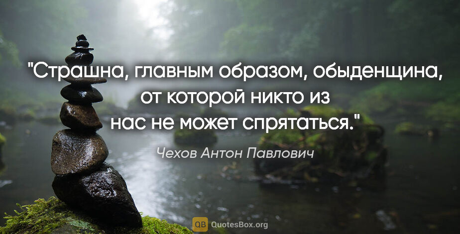 Чехов Антон Павлович цитата: "Страшна, главным образом, обыденщина, от которой никто из нас..."