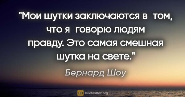 Бернард Шоу цитата: "Мои шутки заключаются в том, что я говорю людям правду. Это..."