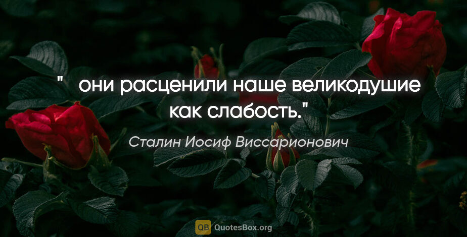 Сталин Иосиф Виссарионович цитата: " они расценили наше великодушие как слабость."