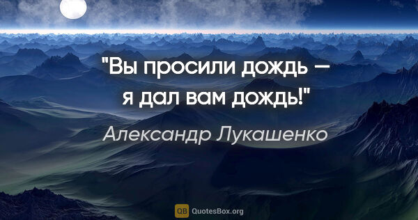 Александр Лукашенко цитата: "Вы просили дождь — я дал вам дождь!"