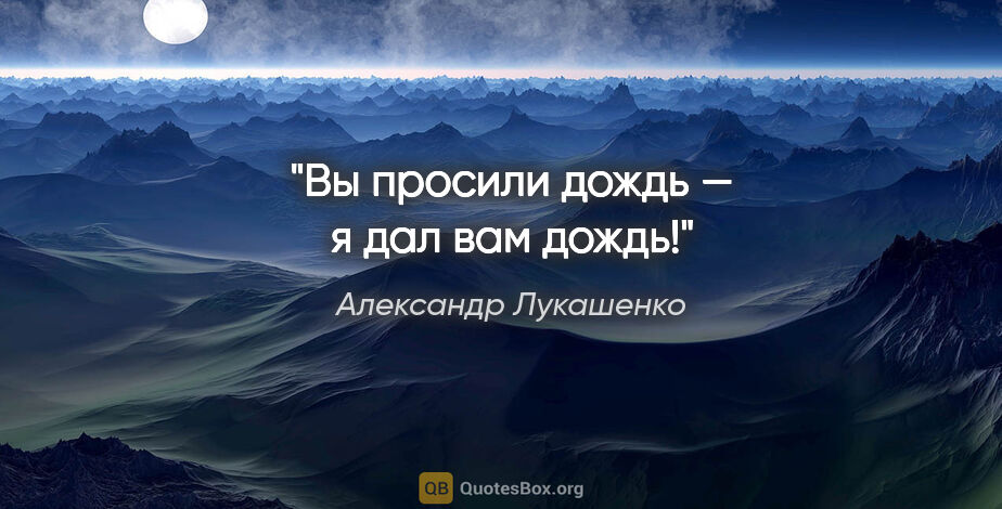 Александр Лукашенко цитата: "Вы просили дождь — я дал вам дождь!"