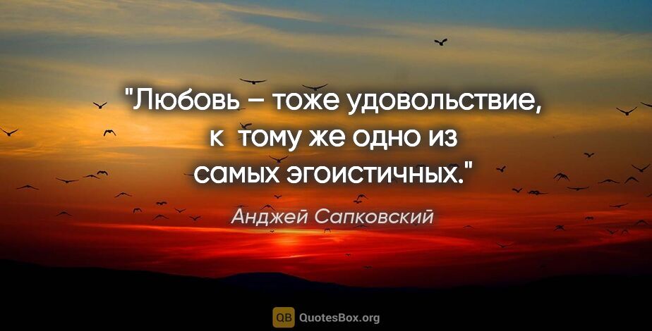 Анджей Сапковский цитата: "Любовь – тоже удовольствие, к тому же одно из самых эгоистичных."