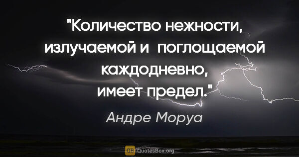 Андре Моруа цитата: "Количество нежности, излучаемой и поглощаемой каждодневно,..."