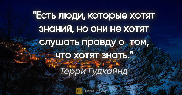 Терри Гудкайнд цитата: "Есть люди, которые хотят знаний, но они не хотят слушать..."