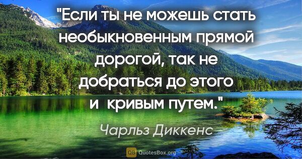 Чарльз Диккенс цитата: "Если ты не можешь стать необыкновенным прямой дорогой, так не..."