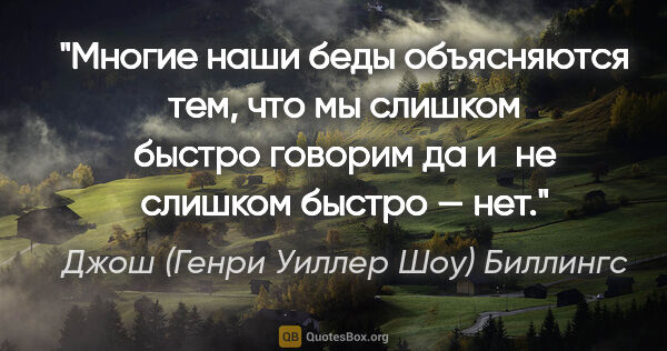 Джош (Генри Уиллер Шоу) Биллингс цитата: "Многие наши беды объясняются тем, что мы слишком быстро..."