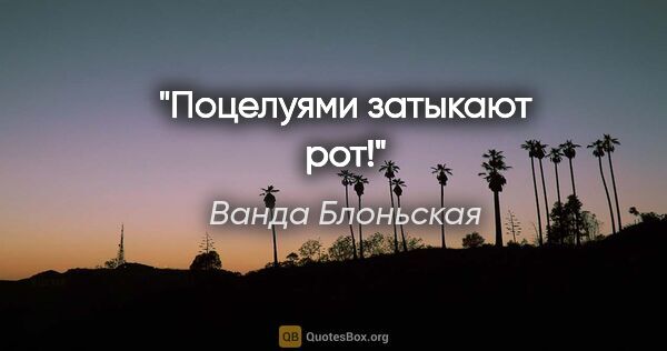 Ванда Блоньская цитата: "Поцелуями затыкают рот!"