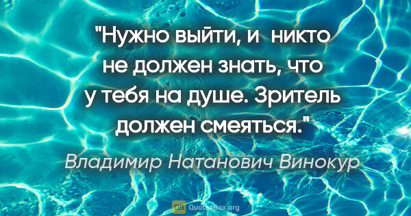 Владимир Натанович Винокур цитата: "Нужно выйти, и никто не должен знать, что у тебя на душе...."