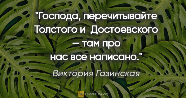 Виктория Газинская цитата: "Господа, перечитывайте Толстого и Достоевского — там про нас..."