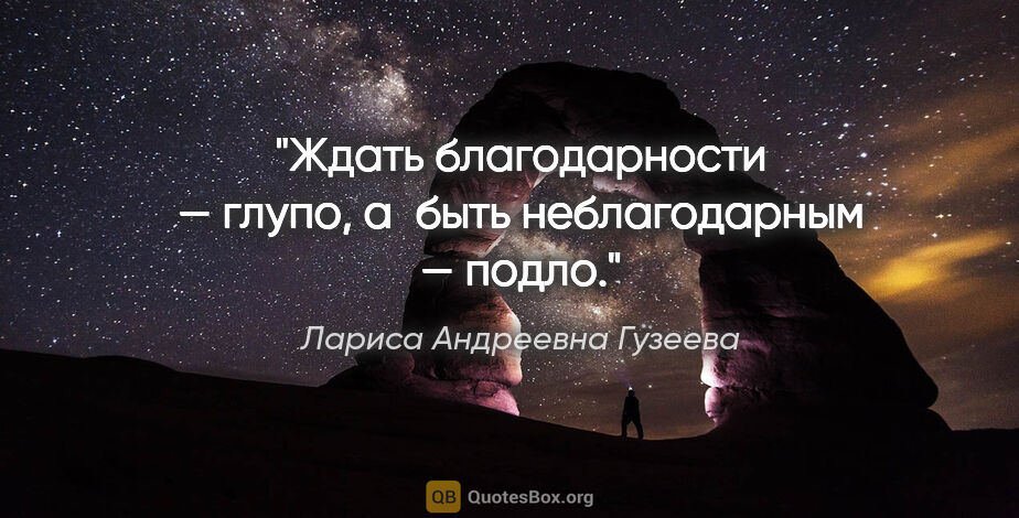 Лариса Андреевна Гузеева цитата: "Ждать благодарности — глупо, а быть неблагодарным — подло."