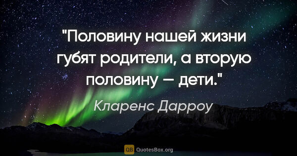 Кларенс Дарроу цитата: "Половину нашей жизни губят родители, а вторую половину — дети."