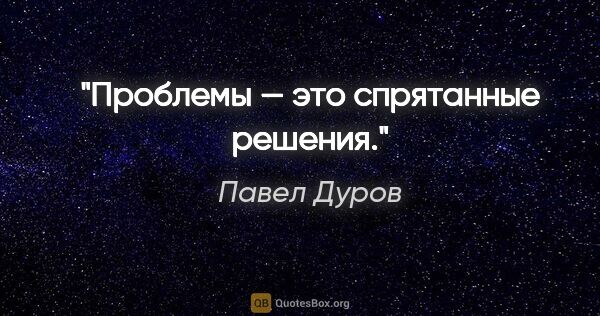 Павел Дуров цитата: "Проблемы — это спрятанные решения."