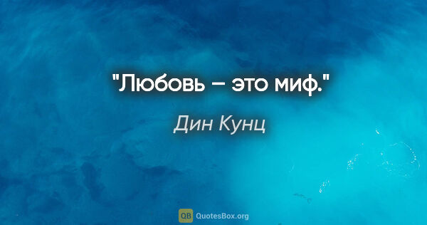 Дин Кунц цитата: "Любовь – это миф."