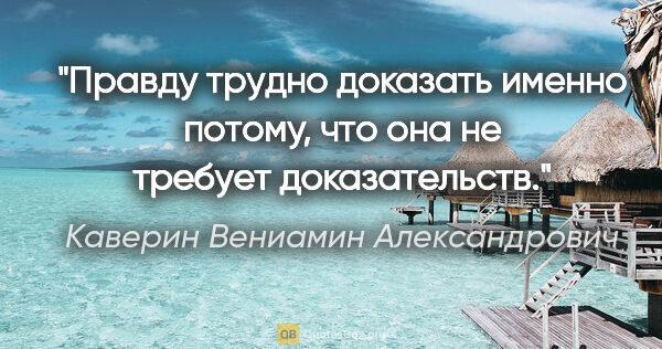 Каверин Вениамин Александрович цитата: "Правду трудно доказать именно потому, что она не требует..."