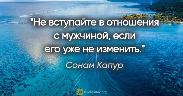 Сонам Капур цитата: "Не вступайте в отношения с мужчиной, если его уже не изменить."