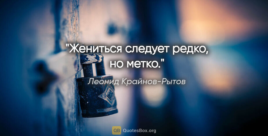 Леонид Крайнов-Рытов цитата: "Жениться следует редко, но метко."