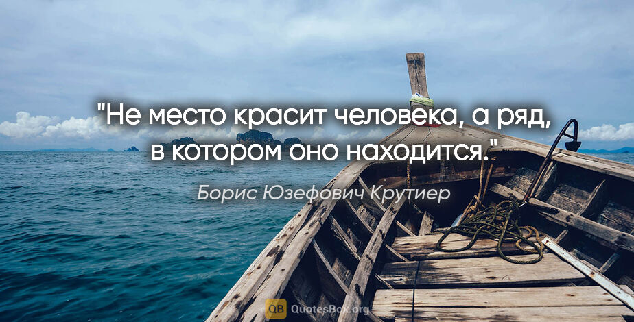 Борис Юзефович Крутиер цитата: "Не место красит человека, а ряд, в котором оно находится."