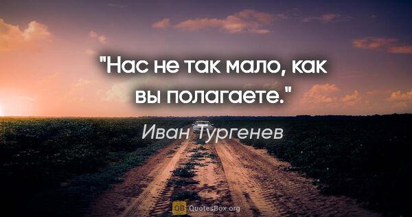 Иван Тургенев цитата: "Нас не так мало, как вы полагаете."