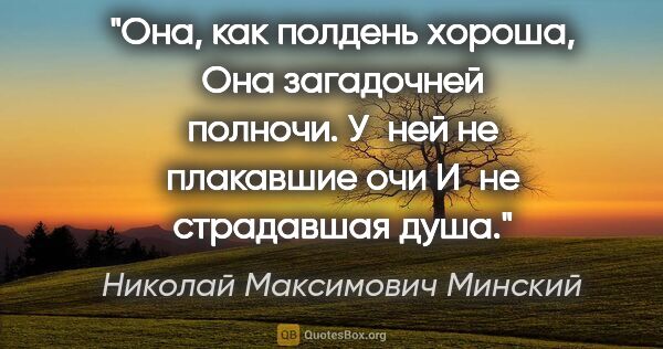 Николай Максимович Минский цитата: "Она, как полдень хороша,

Она загадочней полночи.

У ней не..."