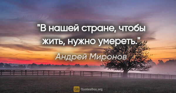 Андрей Миронов цитата: "В нашей стране, чтобы жить, нужно умереть."