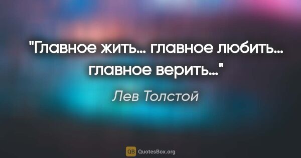 Лев Толстой цитата: "Главное жить… главное любить… главное верить…"