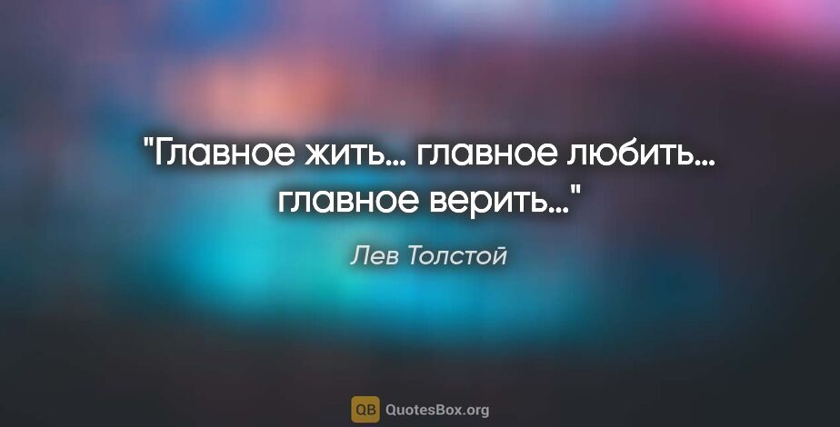 Лев Толстой цитата: "Главное жить… главное любить… главное верить…"