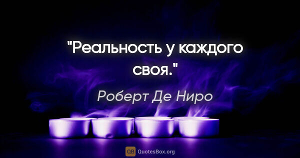 Роберт Де Ниро цитата: "Реальность у каждого своя."