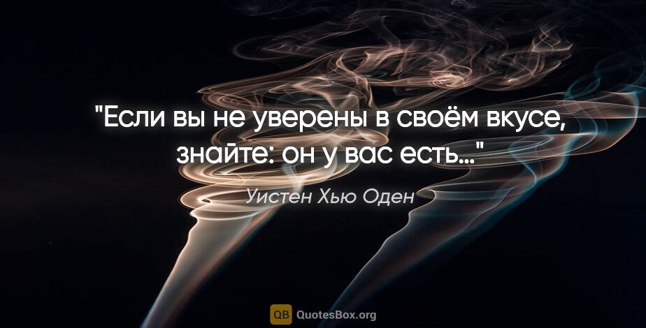 Уистен Хью Оден цитата: "Если вы не уверены в своём вкусе, знайте: он у вас есть…"