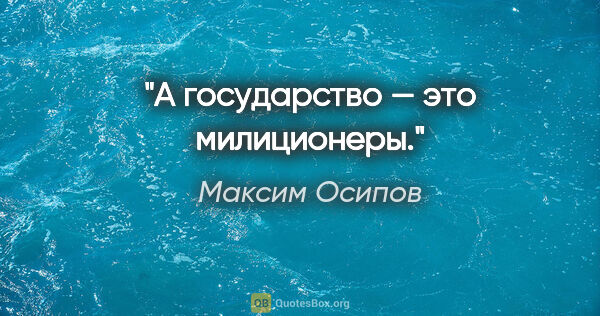 Максим Осипов цитата: "А государство — это милиционеры."